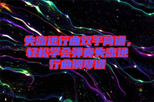 失戀進(jìn)行曲雙手簡(jiǎn)譜，輕松學(xué)會(huì)彈奏失戀進(jìn)行曲鋼琴譜