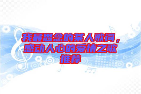 我最思念的某人歌詞，感動(dòng)人心的愛情之歌推薦