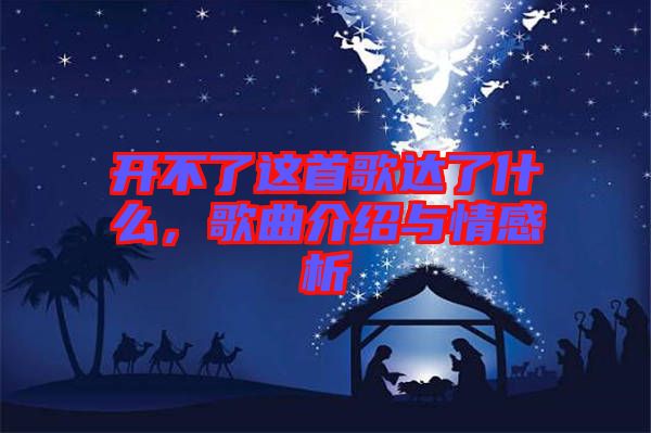 開(kāi)不了這首歌達(dá)了什么，歌曲介紹與情感析