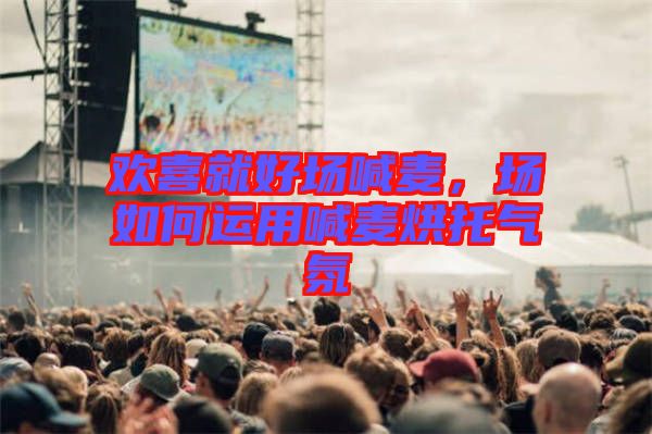 歡喜就好場喊麥，場如何運用喊麥烘托氣氛
