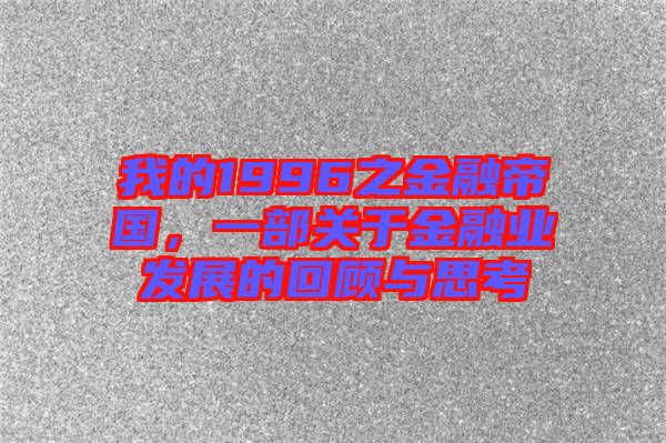 我的1996之金融帝國(guó)，一部關(guān)于金融業(yè)發(fā)展的回顧與思考