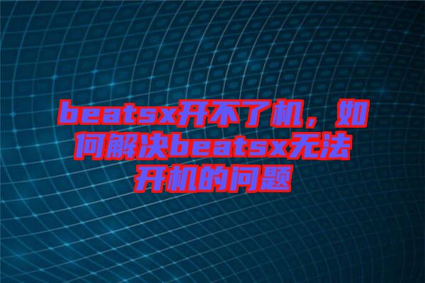beatsx開不了機(jī)，如何解決beatsx無法開機(jī)的問題
