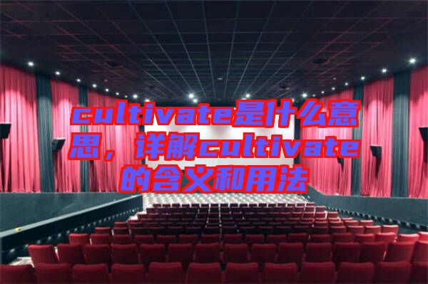 cultivate是什么意思，詳解cultivate的含義和用法