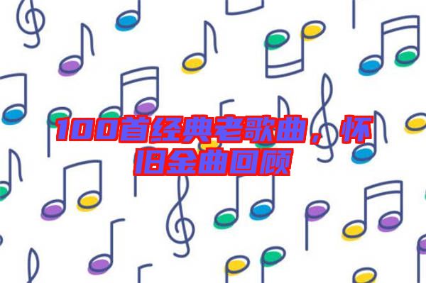 100首經(jīng)典老歌曲，懷舊金曲回顧