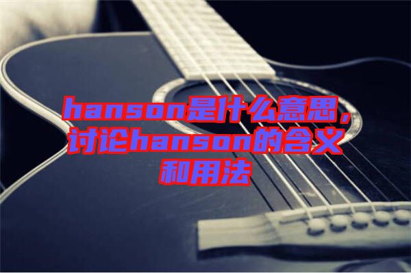 hanson是什么意思，討論hanson的含義和用法