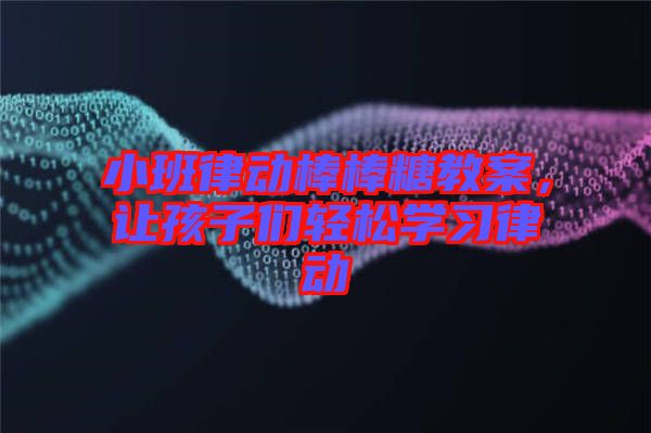 小班律動棒棒糖教案，讓孩子們輕松學(xué)習(xí)律動
