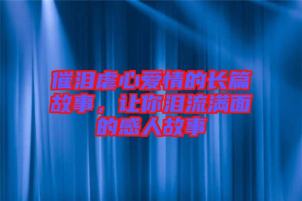 催淚虐心愛情的長篇故事，讓你淚流滿面的感人故事