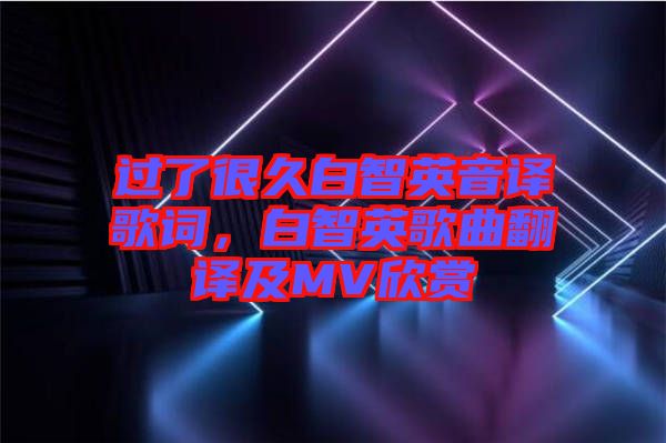 過了很久白智英音譯歌詞，白智英歌曲翻譯及MV欣賞