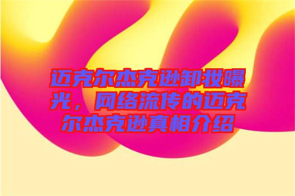 邁克爾杰克遜卸妝曝光，網(wǎng)絡流傳的邁克爾杰克遜真相介紹
