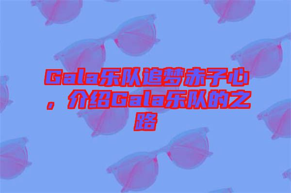 Gala樂隊追夢赤子心，介紹Gala樂隊的之路