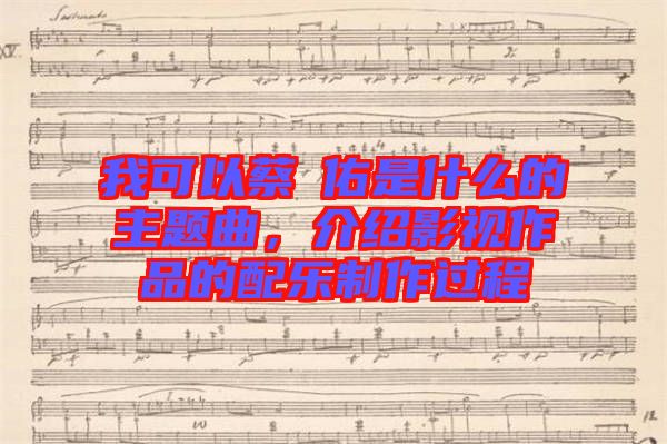 我可以蔡旻佑是什么的主題曲，介紹影視作品的配樂(lè)制作過(guò)程