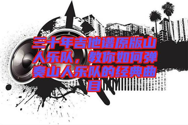三十年吉他譜原版山人樂(lè)隊(duì)，教你如何彈奏山人樂(lè)隊(duì)的經(jīng)典曲目