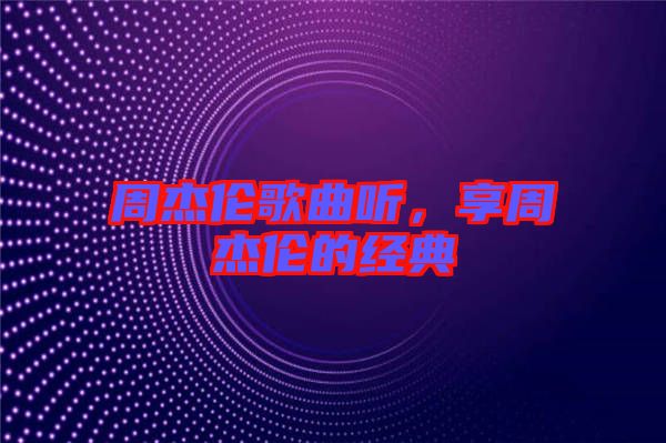 周杰倫歌曲聽，享周杰倫的經(jīng)典