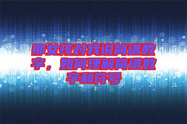 那女孩對我說簡譜數(shù)字，如何理解簡譜數(shù)字和符號