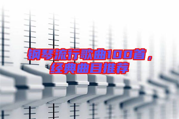 鋼琴流行歌曲100首，經(jīng)典曲目推薦