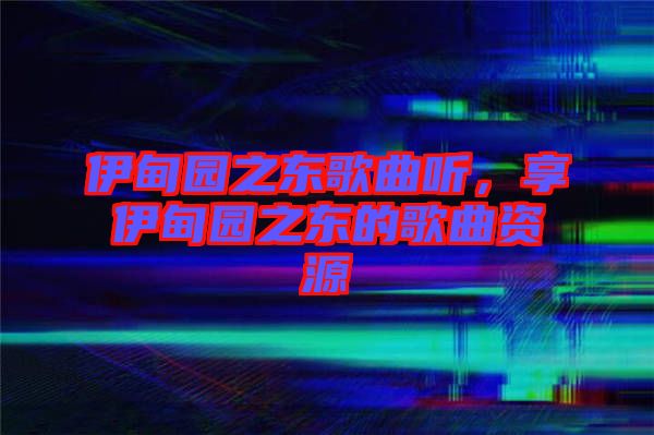 伊甸園之東歌曲聽，享伊甸園之東的歌曲資源