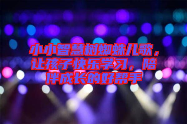 小小智慧樹蜘蛛兒歌，讓孩子快樂學(xué)習(xí)，陪伴成長的好幫手