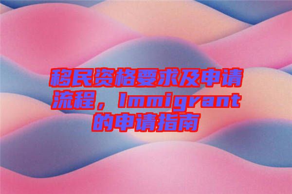 移民資格要求及申請(qǐng)流程，Immigrant的申請(qǐng)指南