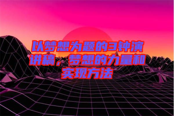 以夢(mèng)想為題的3鐘演講稿，夢(mèng)想的力量和實(shí)現(xiàn)方法