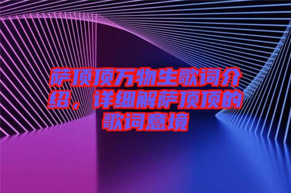 薩頂頂萬(wàn)物生歌詞介紹，詳細(xì)解薩頂頂?shù)母柙~意境