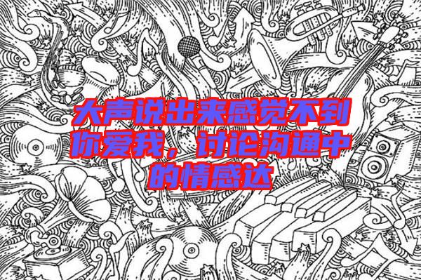 大聲說出來感覺不到你愛我，討論溝通中的情感達(dá)