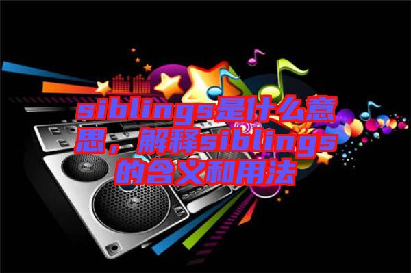 siblings是什么意思，解釋siblings的含義和用法