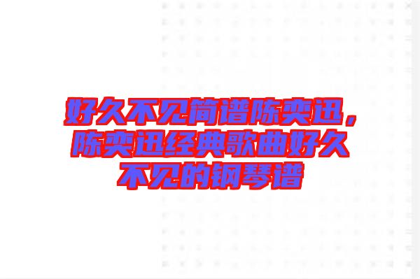 好久不見簡(jiǎn)譜陳奕迅，陳奕迅經(jīng)典歌曲好久不見的鋼琴譜
