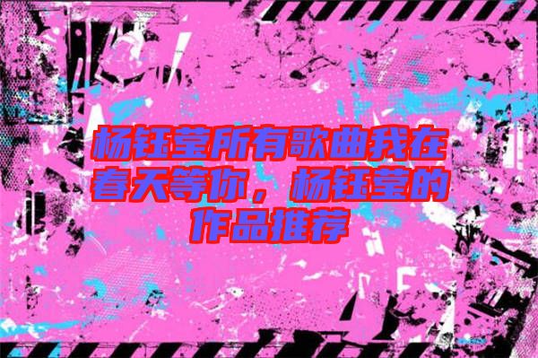 楊鈺瑩所有歌曲我在春天等你，楊鈺瑩的作品推薦