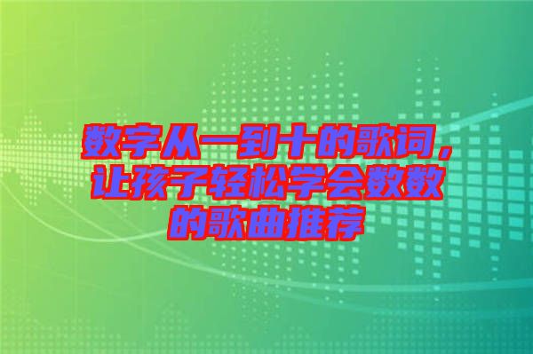 數(shù)字從一到十的歌詞，讓孩子輕松學會數(shù)數(shù)的歌曲推薦