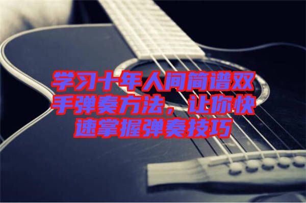 學習十年人間簡譜雙手彈奏方法，讓你快速掌握彈奏技巧