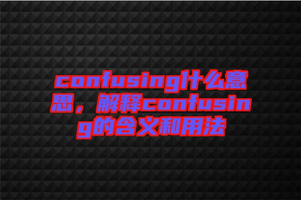 confusing什么意思，解釋confusing的含義和用法