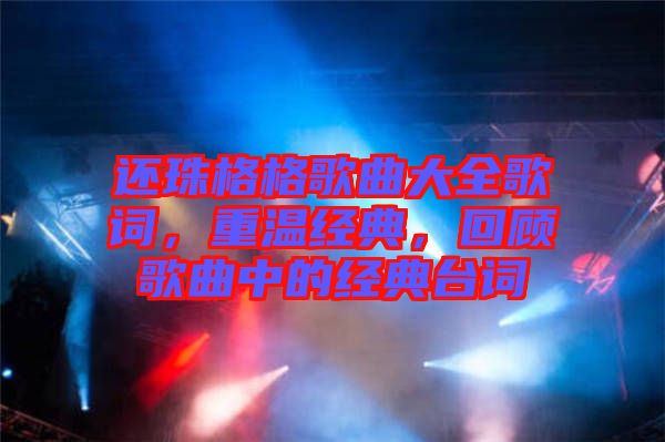 還珠格格歌曲大全歌詞，重溫經(jīng)典，回顧歌曲中的經(jīng)典臺(tái)詞