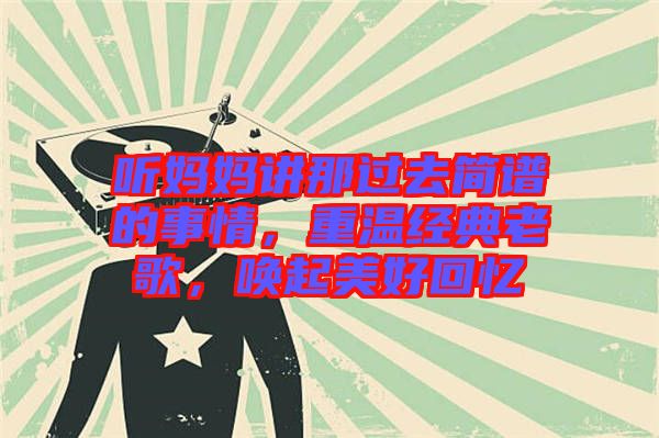 聽媽媽講那過去簡(jiǎn)譜的事情，重溫經(jīng)典老歌，喚起美好回憶