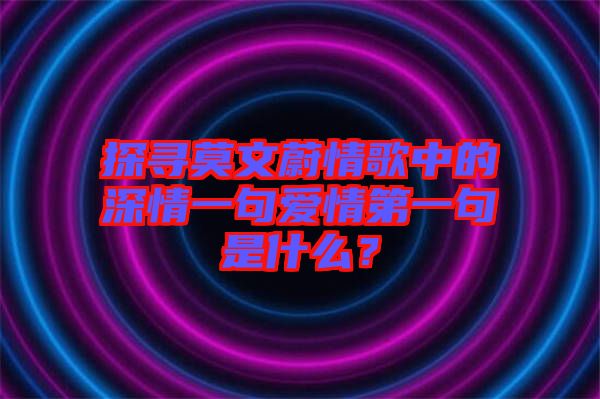 探尋莫文蔚情歌中的深情一句愛情第一句是什么？