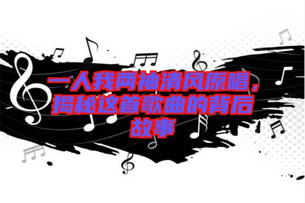 一人我兩袖清風原唱，揭秘這首歌曲的背后故事