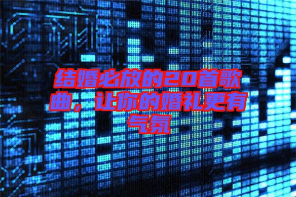 結婚必放的20首歌曲，讓你的婚禮更有氣氛
