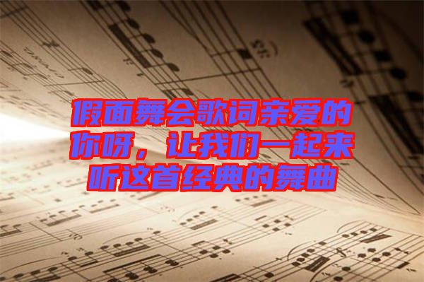 假面舞會(huì)歌詞親愛的你呀，讓我們一起來(lái)聽這首經(jīng)典的舞曲