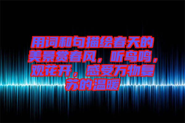 用詞和句描繪春天的美景賞春風(fēng)，聽鳥鳴，觀花開，感受萬物復(fù)蘇的溫暖