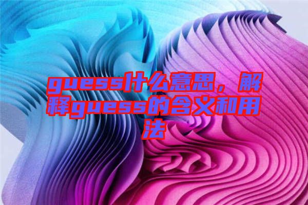 guess什么意思，解釋guess的含義和用法