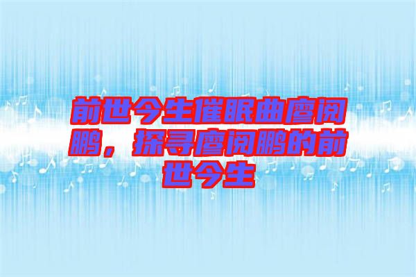 前世今生催眠曲廖閱鵬，探尋廖閱鵬的前世今生