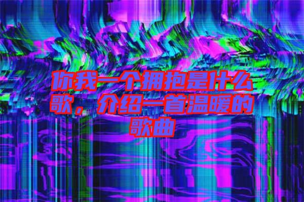 你我一個擁抱是什么歌，介紹一首溫暖的歌曲