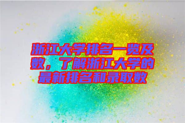 浙江大學(xué)排名一覽及數(shù)，了解浙江大學(xué)的最新排名和錄取數(shù)