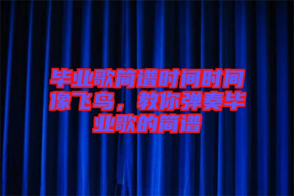 畢業(yè)歌簡(jiǎn)譜時(shí)間時(shí)間像飛鳥，教你彈奏畢業(yè)歌的簡(jiǎn)譜