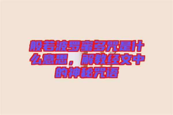 般若波羅蜜多咒是什么意思，解教經(jīng)文中的神秘咒語