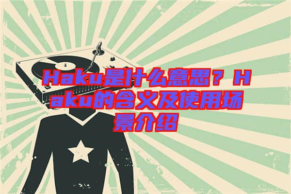 Haku是什么意思？Haku的含義及使用場(chǎng)景介紹