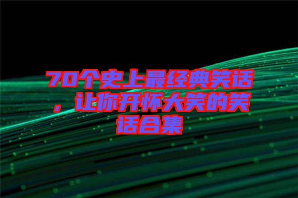 70個(gè)史上最經(jīng)典笑話，讓你開(kāi)懷大笑的笑話合集