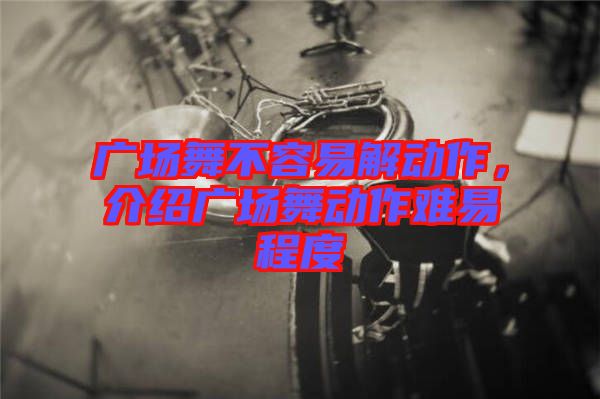 廣場舞不容易解動作，介紹廣場舞動作難易程度