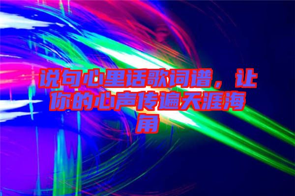 說(shuō)句心里話歌詞譜，讓你的心聲傳遍天涯海角