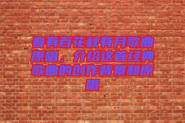 春有百花秋有月歌曲原唱，介紹這首經(jīng)典歌曲的創(chuàng)作背景和原唱