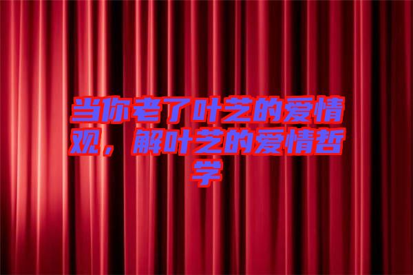 當(dāng)你老了葉芝的愛(ài)情觀，解葉芝的愛(ài)情哲學(xué)